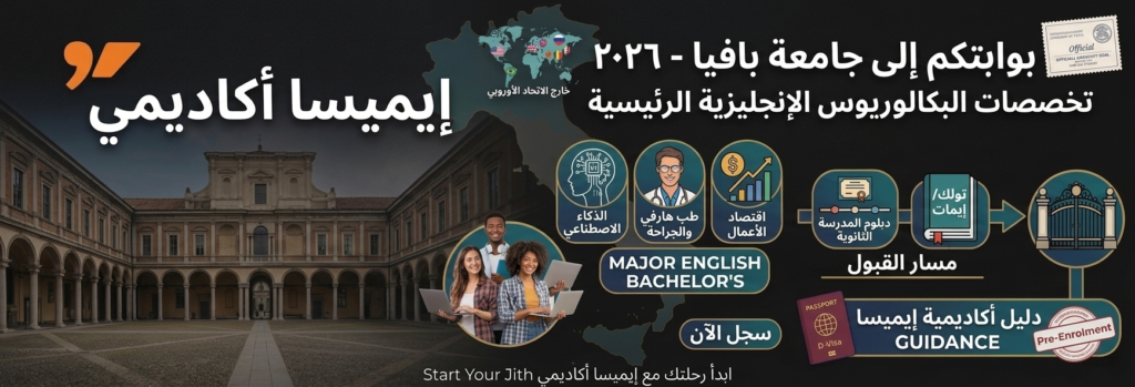 صورة تعرض شعار "إيميسا أكاديمي" ومبنى جامعة بافيا التاريخي، مع عبارة "بوابتك إلى جامعة بافيا - 2026" باللغة الإنجليزية. تتضمن الصورة رموزًا للتخصصات المتاحة باللغة الإنجليزية مثل الذكاء الاصطناعي، والطب والجراحة، والاقتصاد. كما تُظهر الصورة "مسار القبول" من الشهادة الثانوية إلى اختبارات TOLC/IMAT وحتى بوابة الجامعة، بالإضافة إلى خدمات "توجيهات أكاديمية إيميسا" لخطوات تأشيرة الدخول والتسجيل المسبق. تظهر مجموعة من الطلاب يستفيدون من هذه الخدمات على الخلفية، مع خريطة توضح الوصول للطلاب غير التابعين للاتحاد الأوروبي. تهدف الصورة إلى تشجيع الطلاب على بدء رحلتهم التعليمية مع إيميسا أكاديمي.